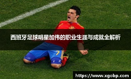 西班牙足球明星加伟的职业生涯与成就全解析